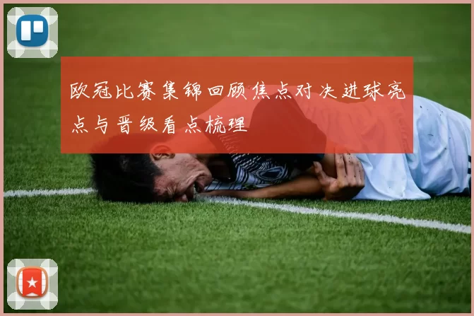 欧冠比赛集锦回顾焦点对决进球亮点与晋级看点梳理