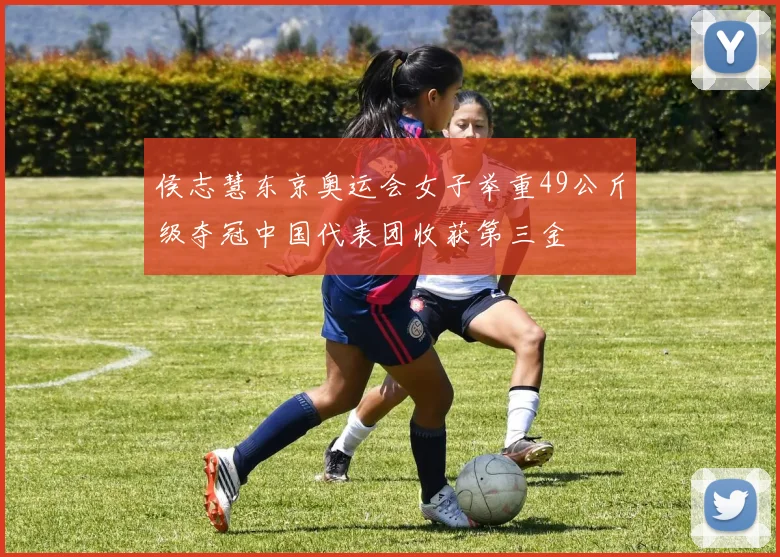 侯志慧东京奥运会女子举重49公斤级夺冠中国代表团收获第三金