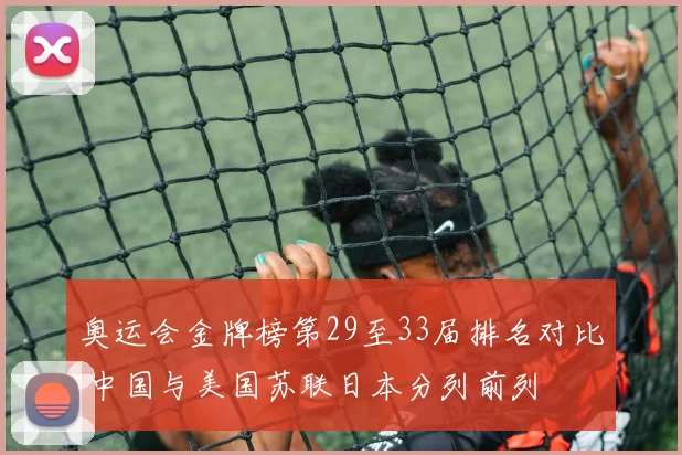 奥运会金牌榜第29至33届排名对比 中国与美国苏联日本分列前列