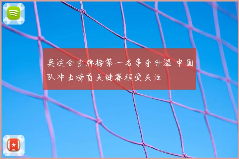 奥运会金牌榜第一名争夺升温 中国队冲击榜首关键赛程受关注