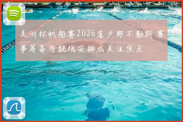 美洲杯帆船赛2026落户那不勒斯 赛事筹备与航线安排成关注焦点