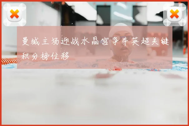 曼城主场迎战水晶宫争夺英超关键积分榜位移