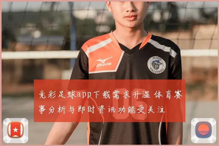 竞彩足球app下载需求升温 体育赛事分析与即时资讯功能受关注