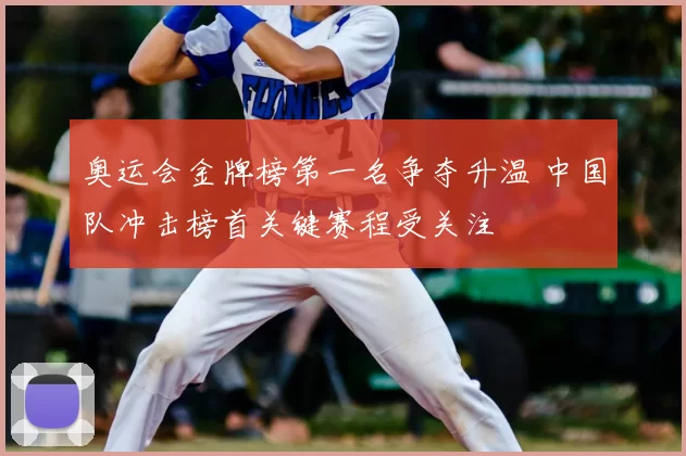 奥运会金牌榜第一名争夺升温 中国队冲击榜首关键赛程受关注