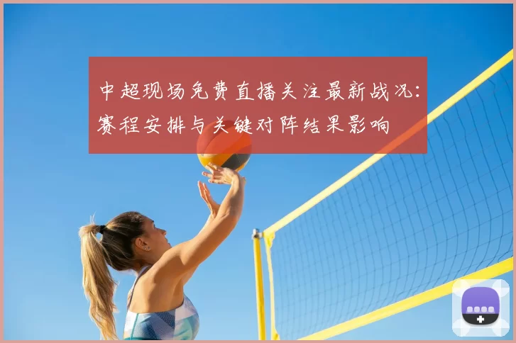 中超现场免费直播关注最新战况：赛程安排与关键对阵结果影响