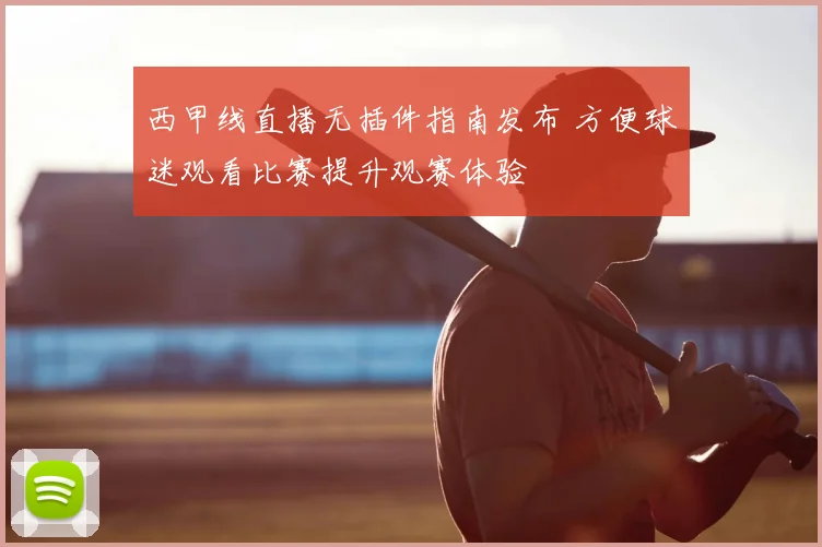 西甲线直播无插件指南发布 方便球迷观看比赛提升观赛体验