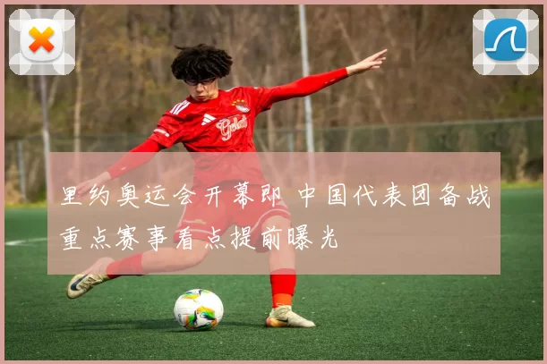 里约奥运会开幕即 中国代表团备战重点赛事看点提前曝光