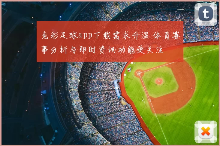 竞彩足球app下载需求升温 体育赛事分析与即时资讯功能受关注