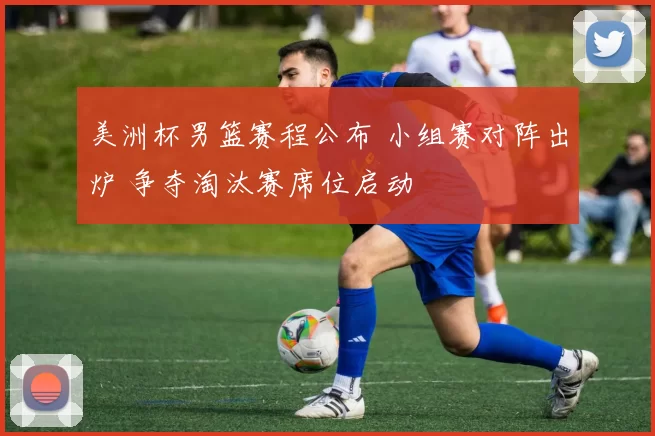 美洲杯男篮赛程公布 小组赛对阵出炉 争夺淘汰赛席位启动