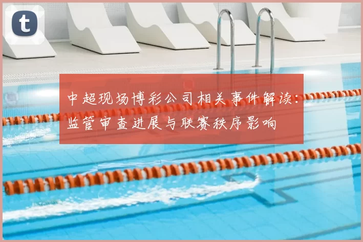 中超现场博彩公司相关事件解读：监管审查进展与联赛秩序影响