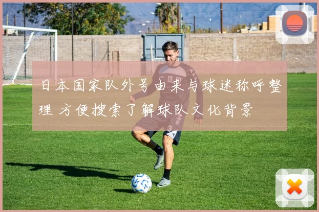 日本国家队外号由来与球迷称呼整理 方便搜索了解球队文化背景