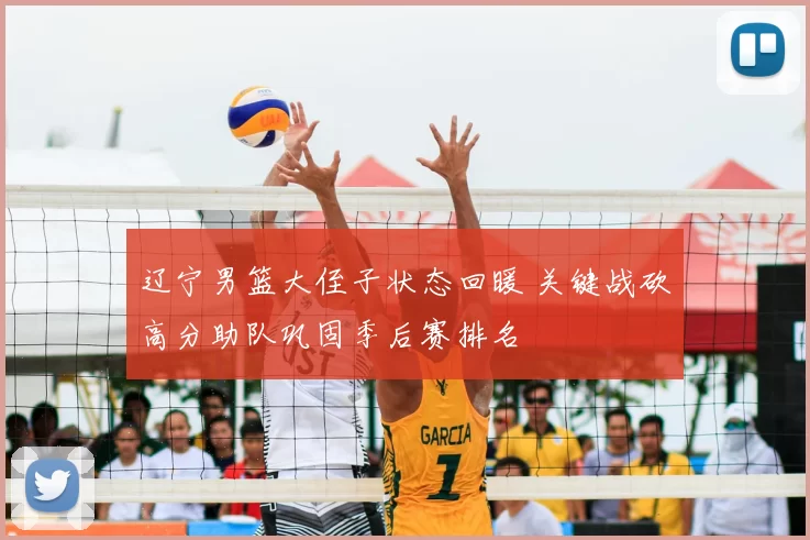 辽宁男篮大侄子状态回暖 关键战砍高分助队巩固季后赛排名