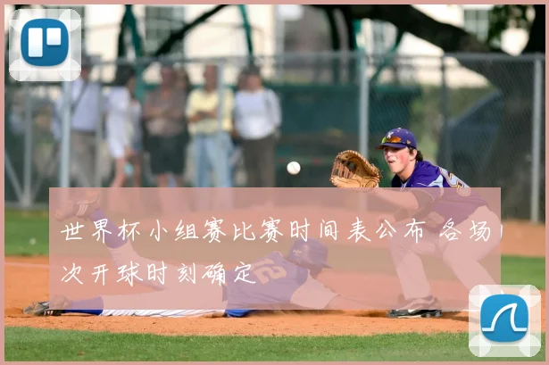 世界杯小组赛比赛时间表公布 各场次开球时刻确定