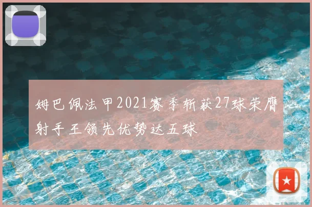姆巴佩法甲2021赛季斩获27球荣膺射手王领先优势达五球
