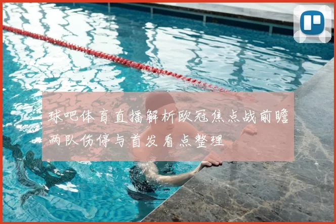 球吧体育直播解析欧冠焦点战前瞻两队伤停与首发看点整理